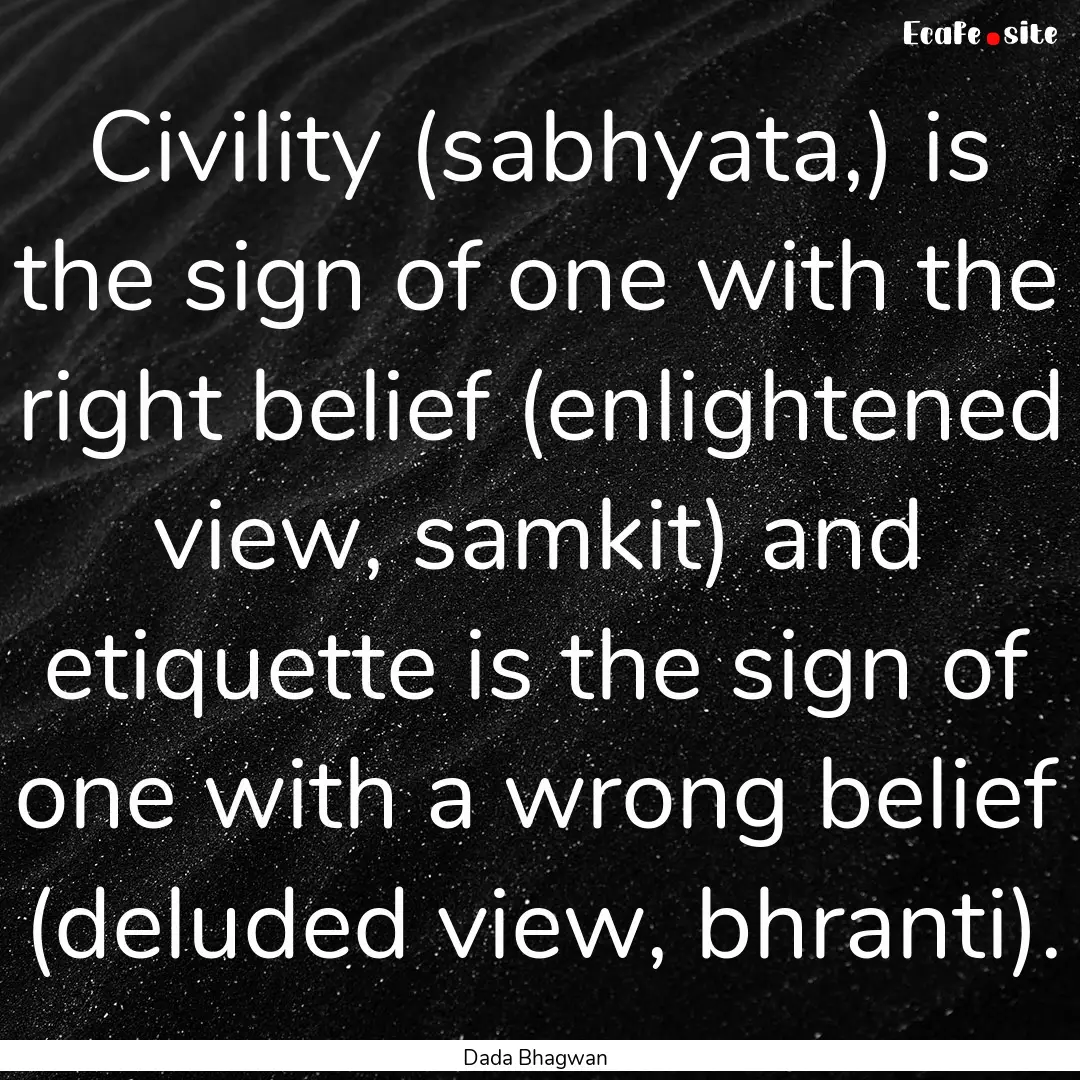 Civility (sabhyata,) is the sign of one with.... : Quote by Dada Bhagwan