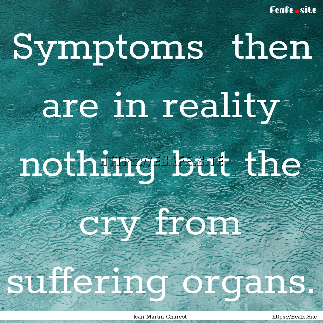 Symptoms then are in reality nothing but.... : Quote by Jean-Martin Charcot