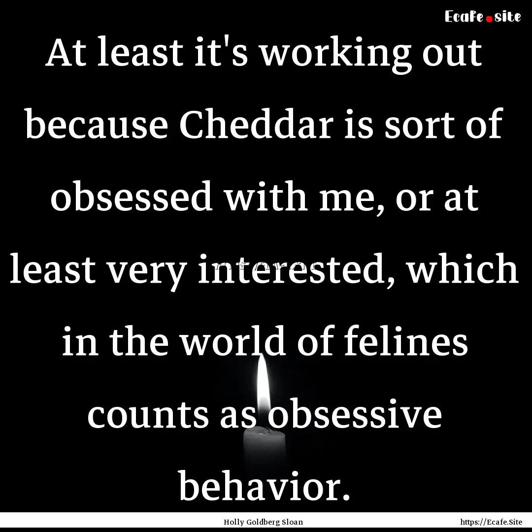 At least it's working out because Cheddar.... : Quote by Holly Goldberg Sloan