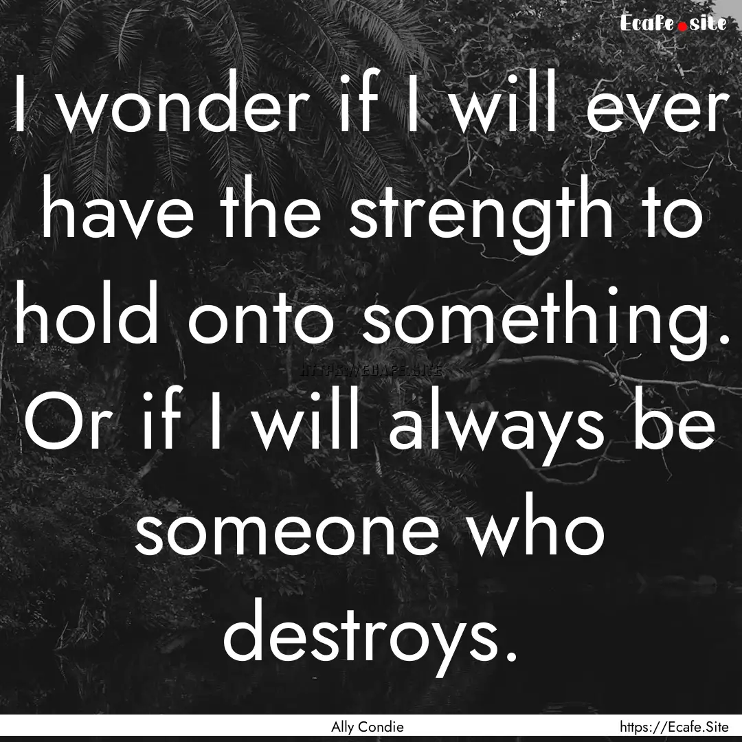 I wonder if I will ever have the strength.... : Quote by Ally Condie