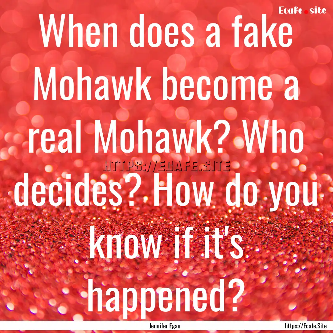 When does a fake Mohawk become a real Mohawk?.... : Quote by Jennifer Egan