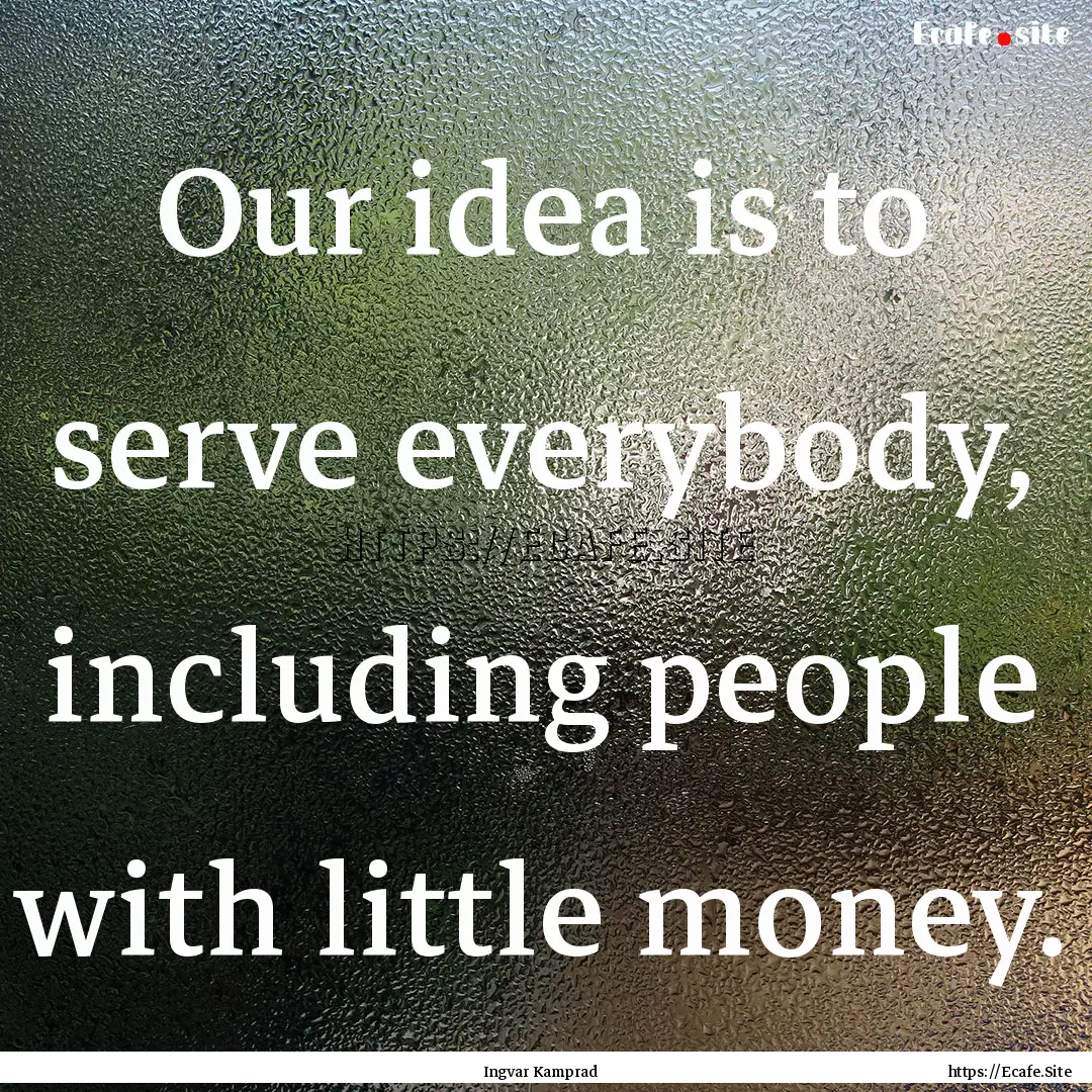 Our idea is to serve everybody, including.... : Quote by Ingvar Kamprad