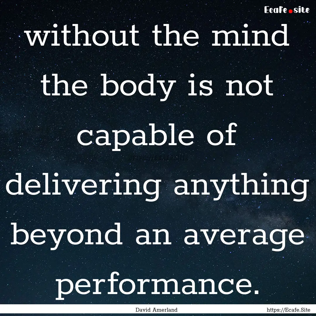 without the mind the body is not capable.... : Quote by David Amerland