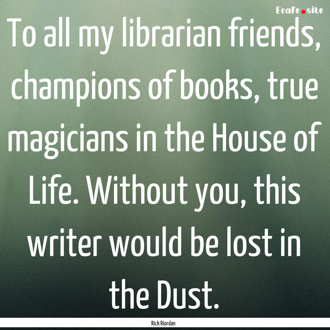 To all my librarian friends, champions of.... : Quote by Rick Riordan