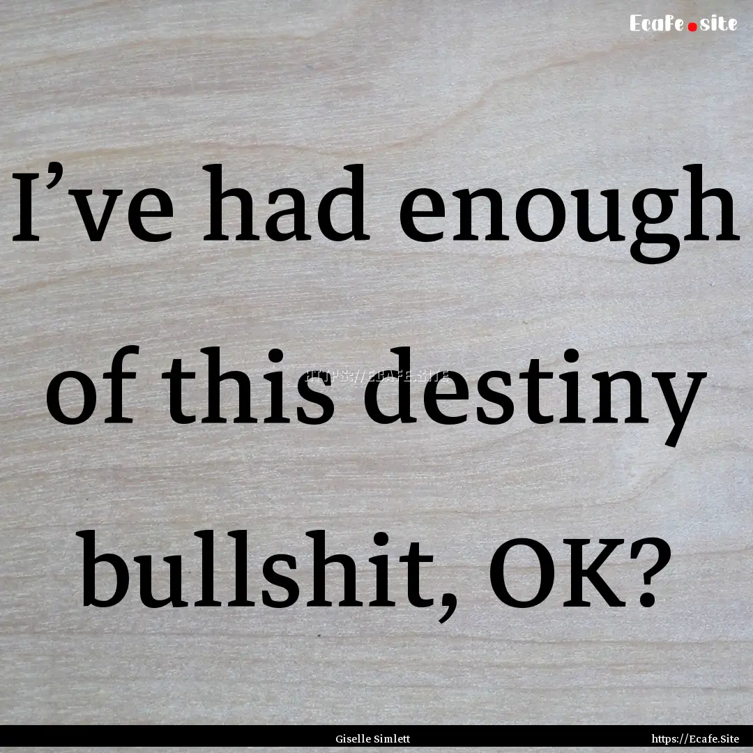 I’ve had enough of this destiny bullshit,.... : Quote by Giselle Simlett