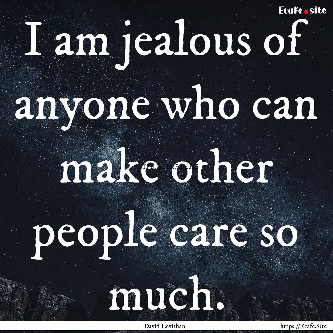 I am jealous of anyone who can make other.... : Quote by David Levithan