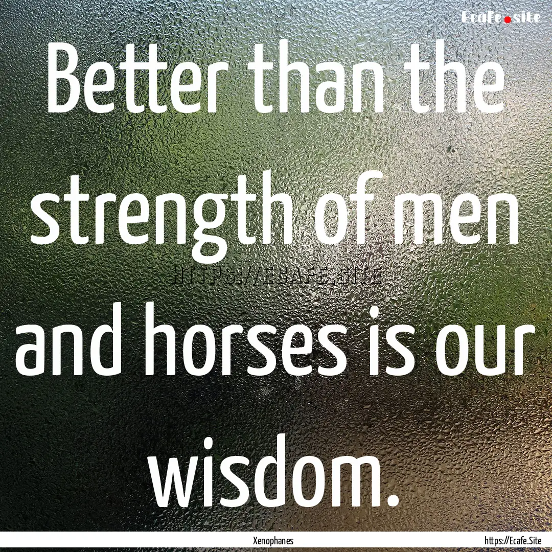 Better than the strength of men and horses.... : Quote by Xenophanes