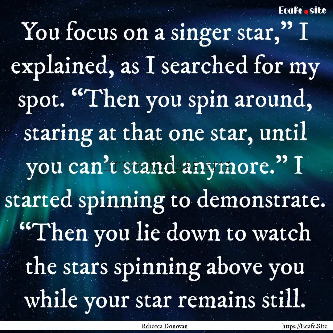 You focus on a singer star,” I explained,.... : Quote by Rebecca Donovan