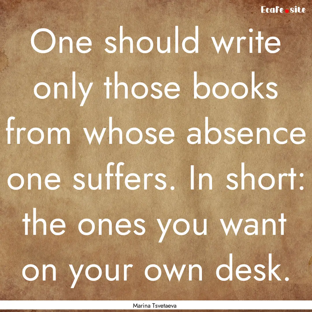 One should write only those books from whose.... : Quote by Marina Tsvetaeva