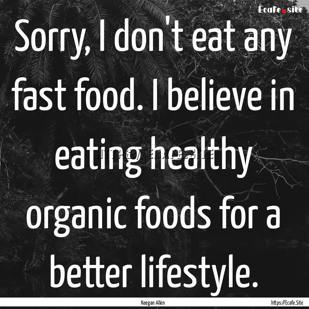 Sorry, I don't eat any fast food. I believe.... : Quote by Keegan Allen