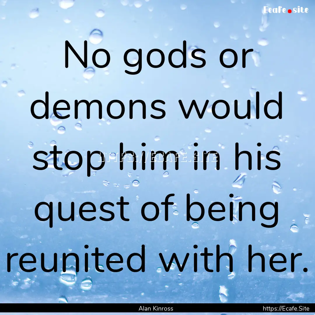 No gods or demons would stop him in his quest.... : Quote by Alan Kinross