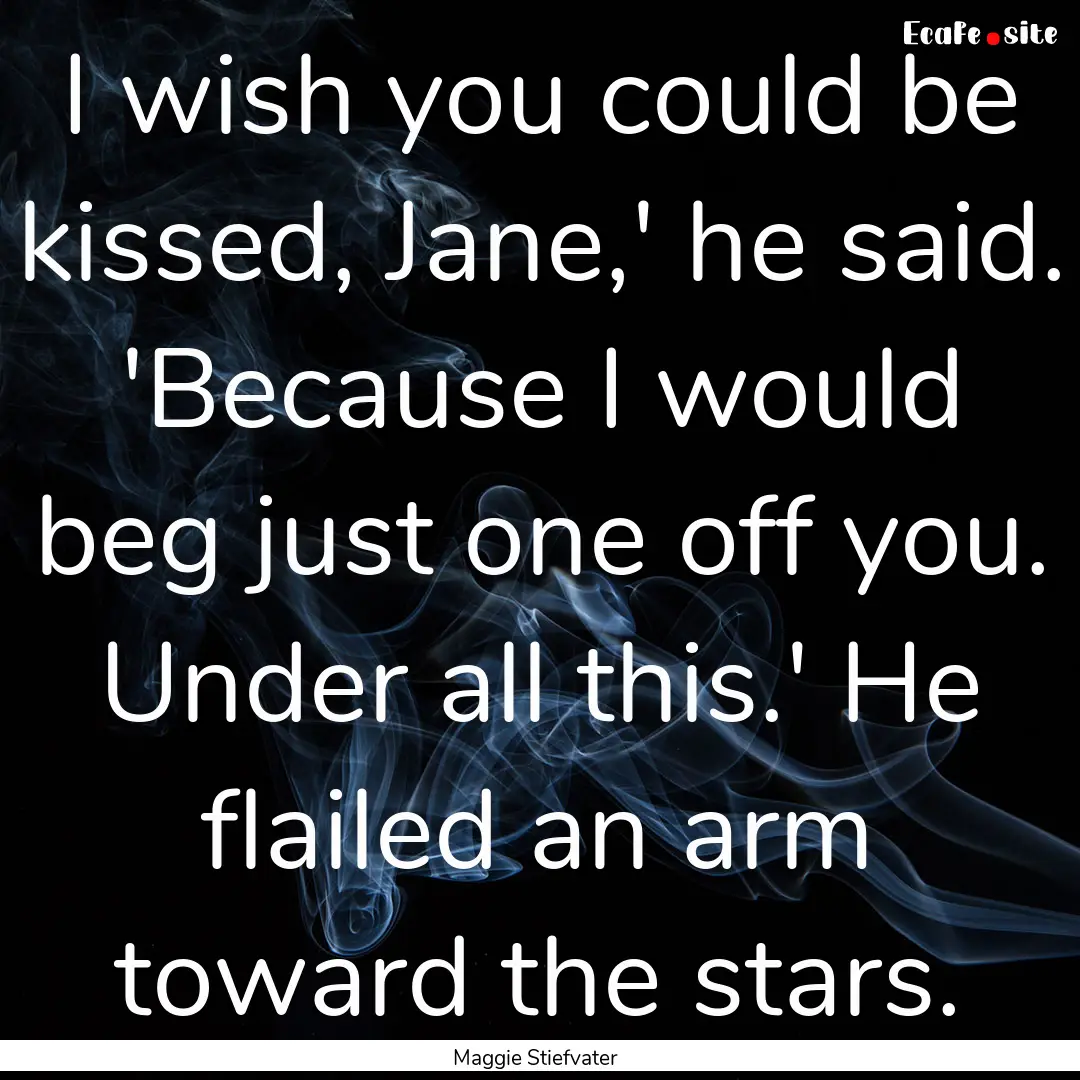 I wish you could be kissed, Jane,' he said..... : Quote by Maggie Stiefvater