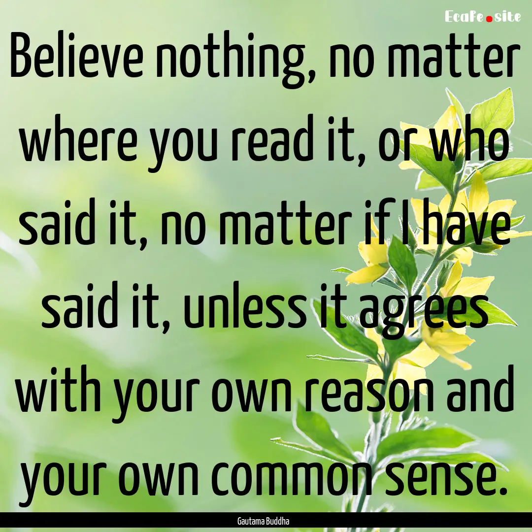 Believe nothing, no matter where you read.... : Quote by Gautama Buddha