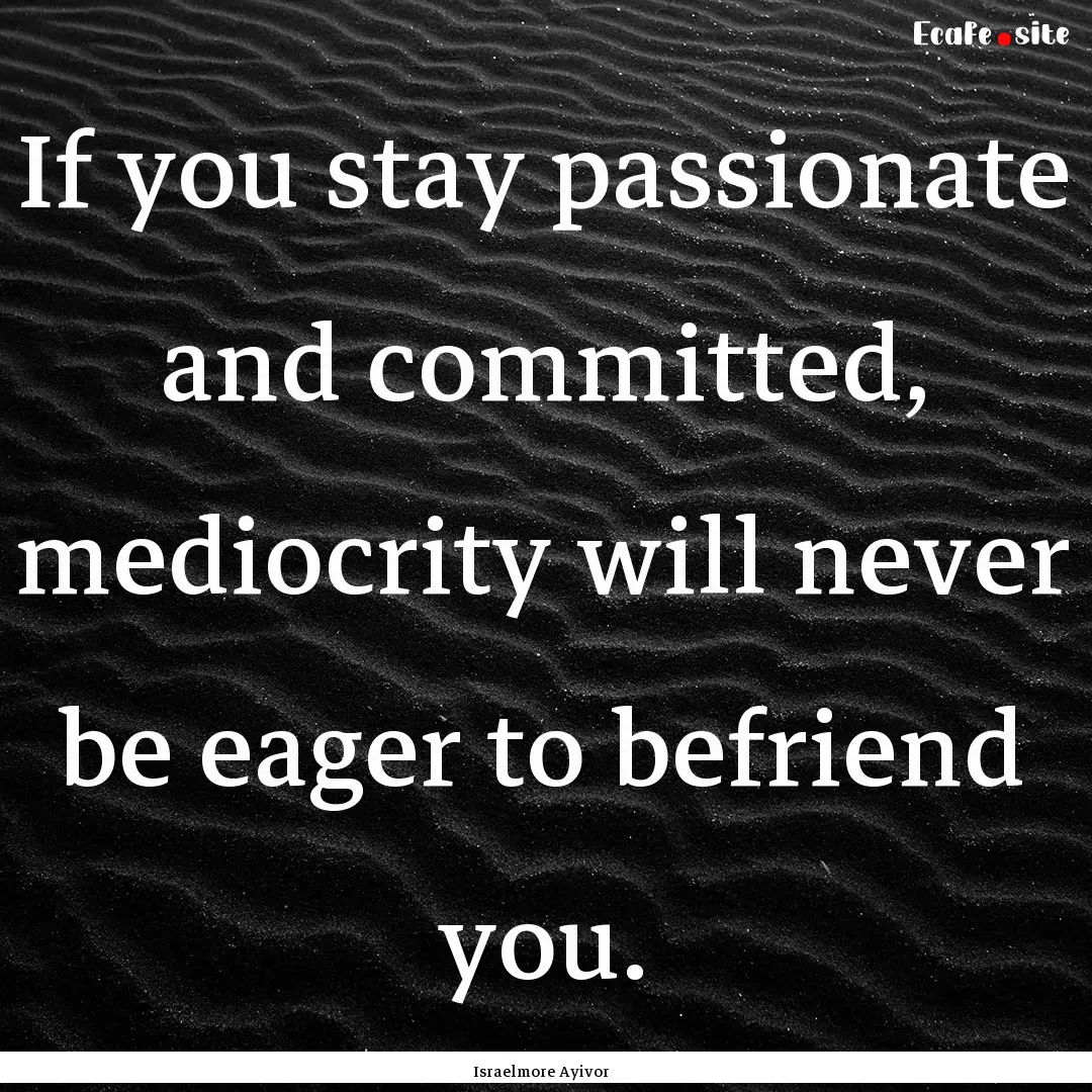 If you stay passionate and committed, mediocrity.... : Quote by Israelmore Ayivor