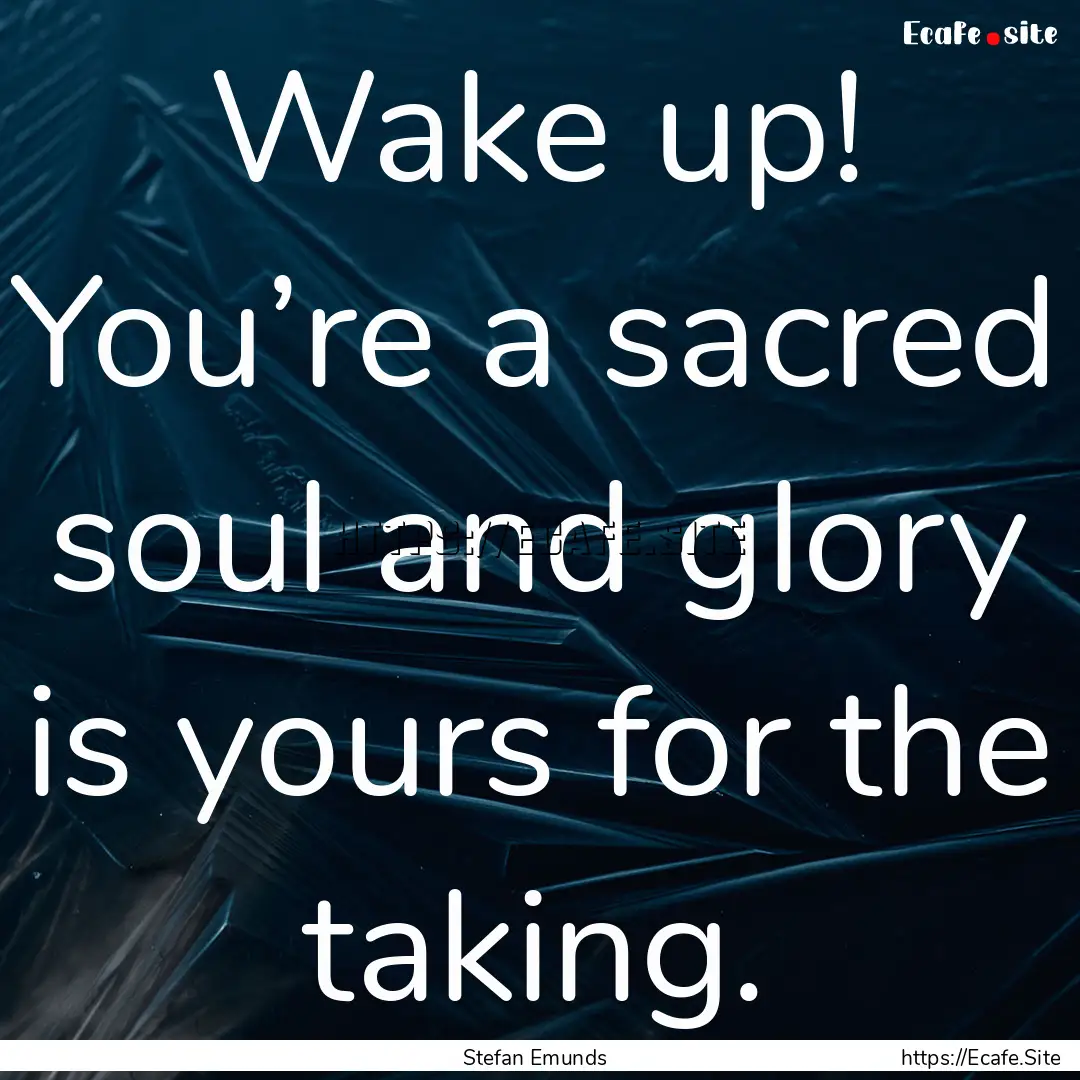 Wake up! You’re a sacred soul and glory.... : Quote by Stefan Emunds