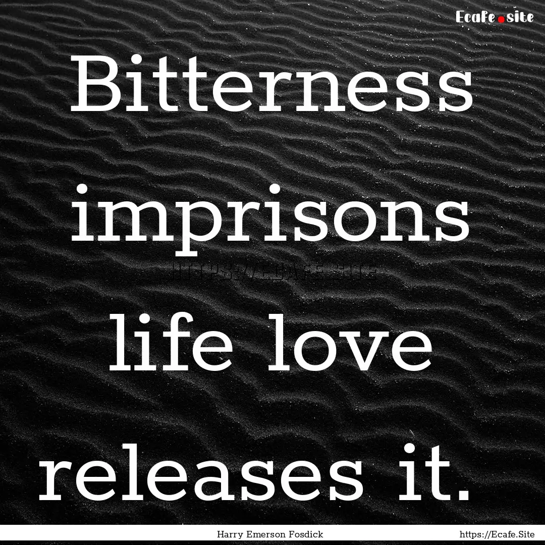 Bitterness imprisons life love releases it. .... : Quote by Harry Emerson Fosdick