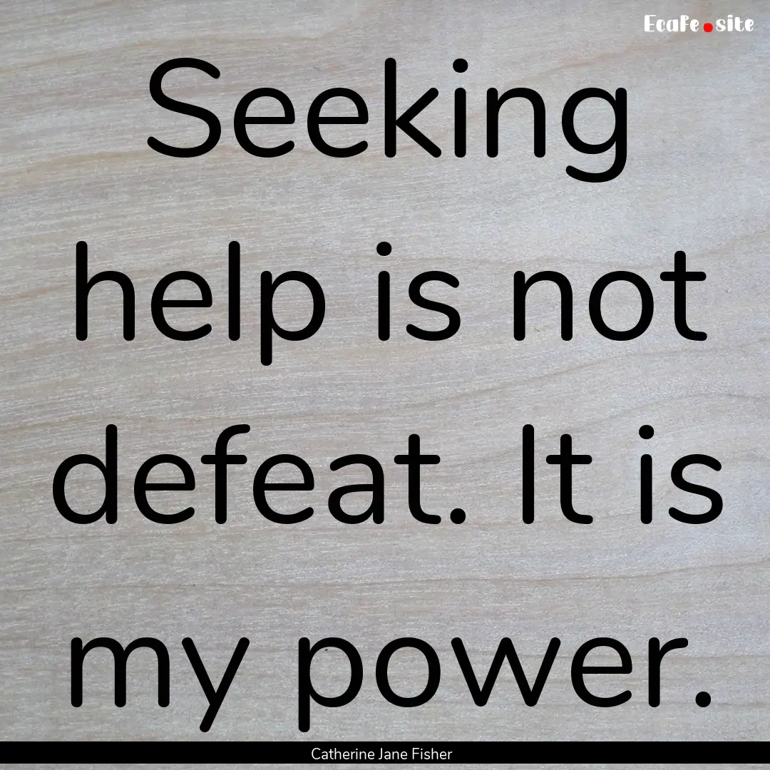 Seeking help is not defeat. It is my power..... : Quote by Catherine Jane Fisher