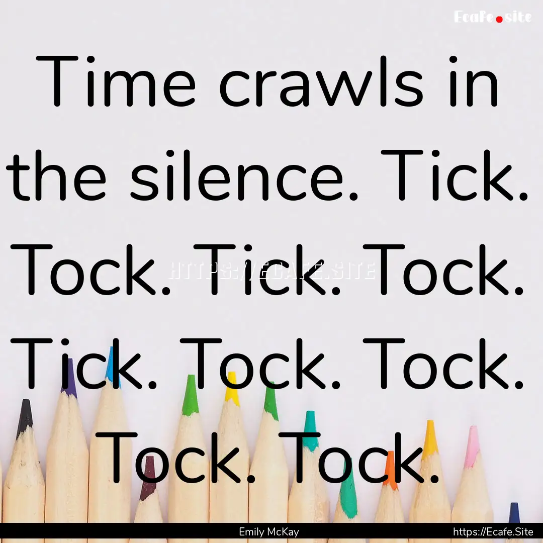 Time crawls in the silence. Tick. Tock. Tick..... : Quote by Emily McKay