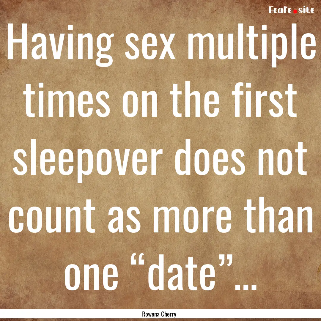 Having sex multiple times on the first sleepover.... : Quote by Rowena Cherry