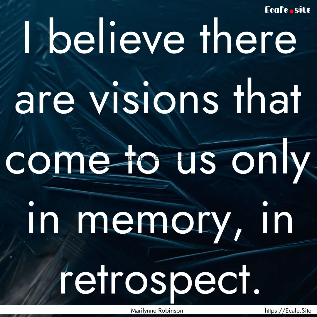 I believe there are visions that come to.... : Quote by Marilynne Robinson