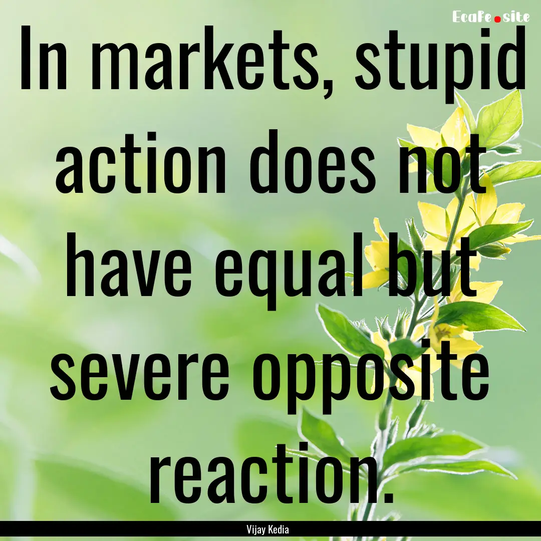 In markets, stupid action does not have equal.... : Quote by Vijay Kedia