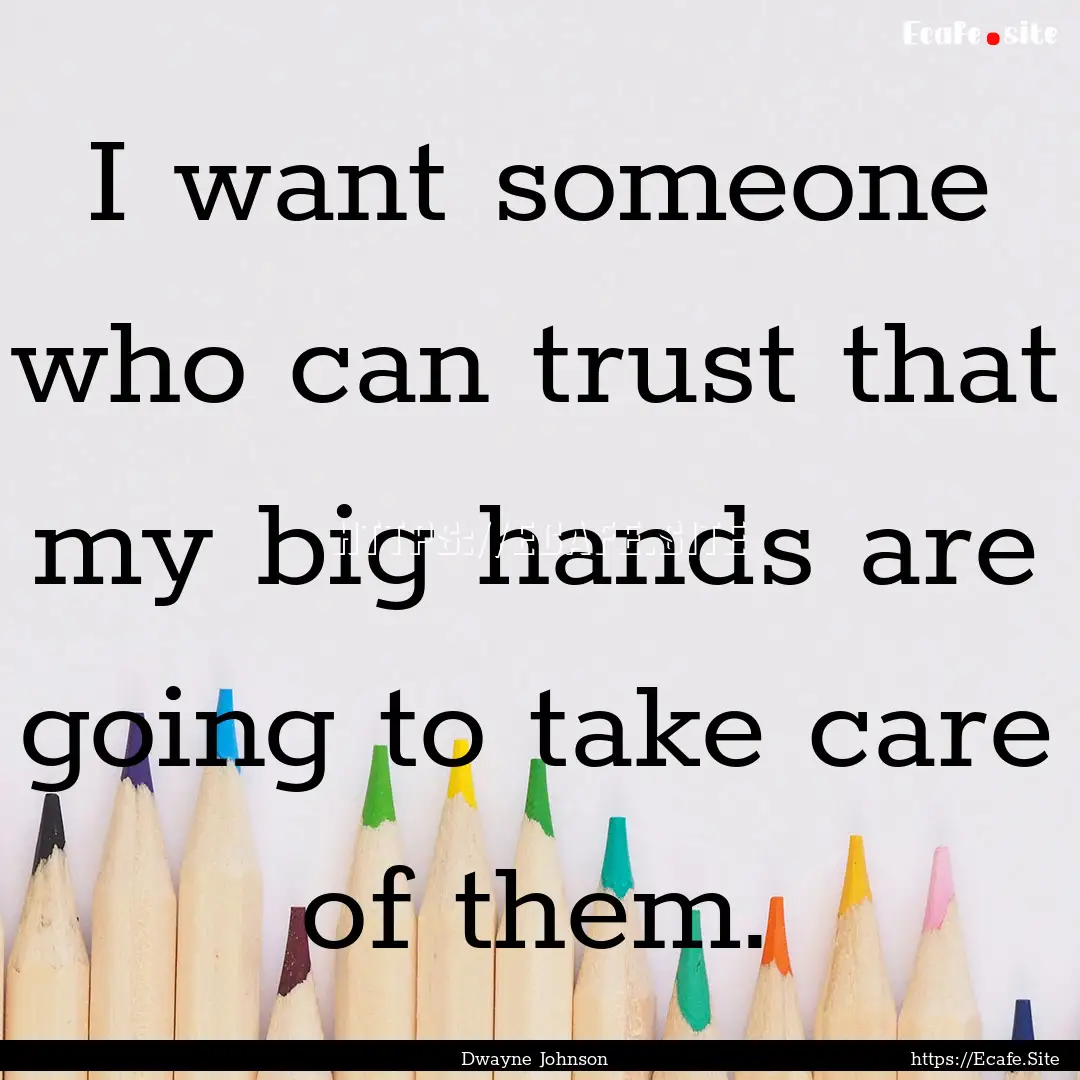 I want someone who can trust that my big.... : Quote by Dwayne Johnson