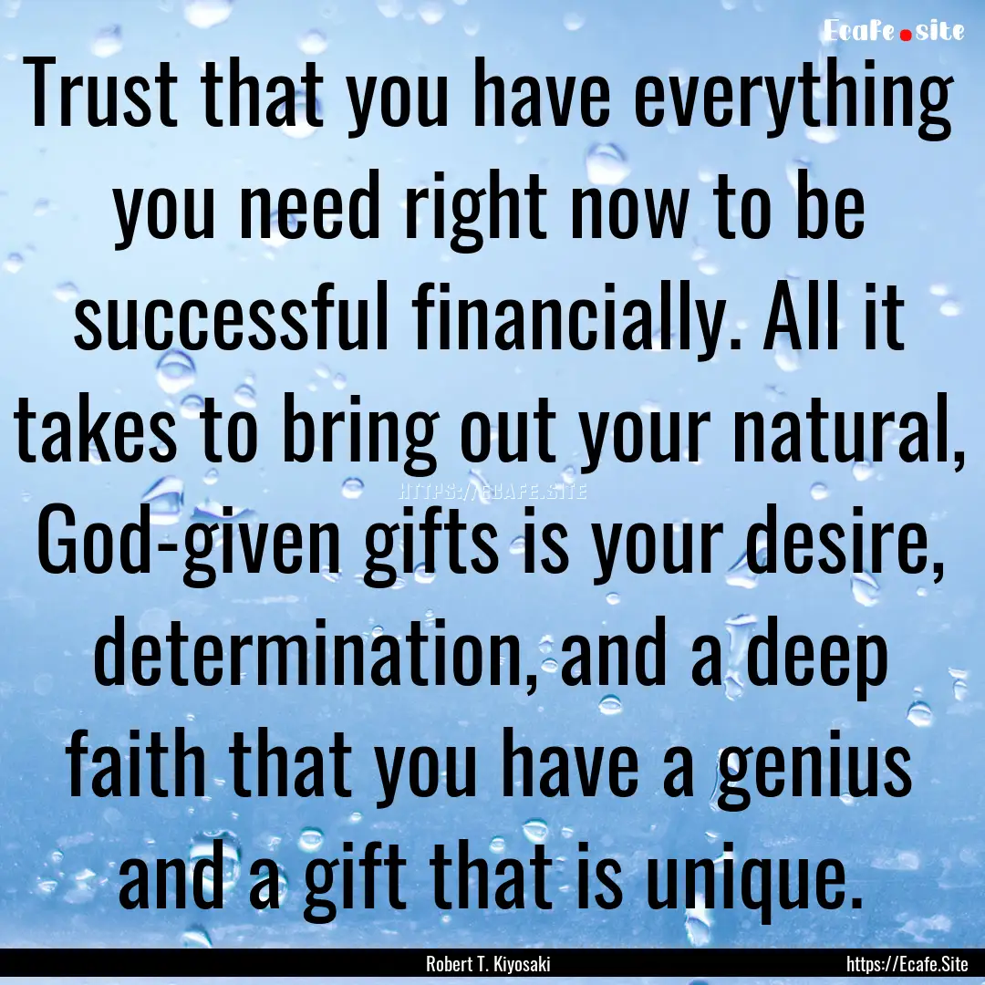 Trust that you have everything you need right.... : Quote by Robert T. Kiyosaki