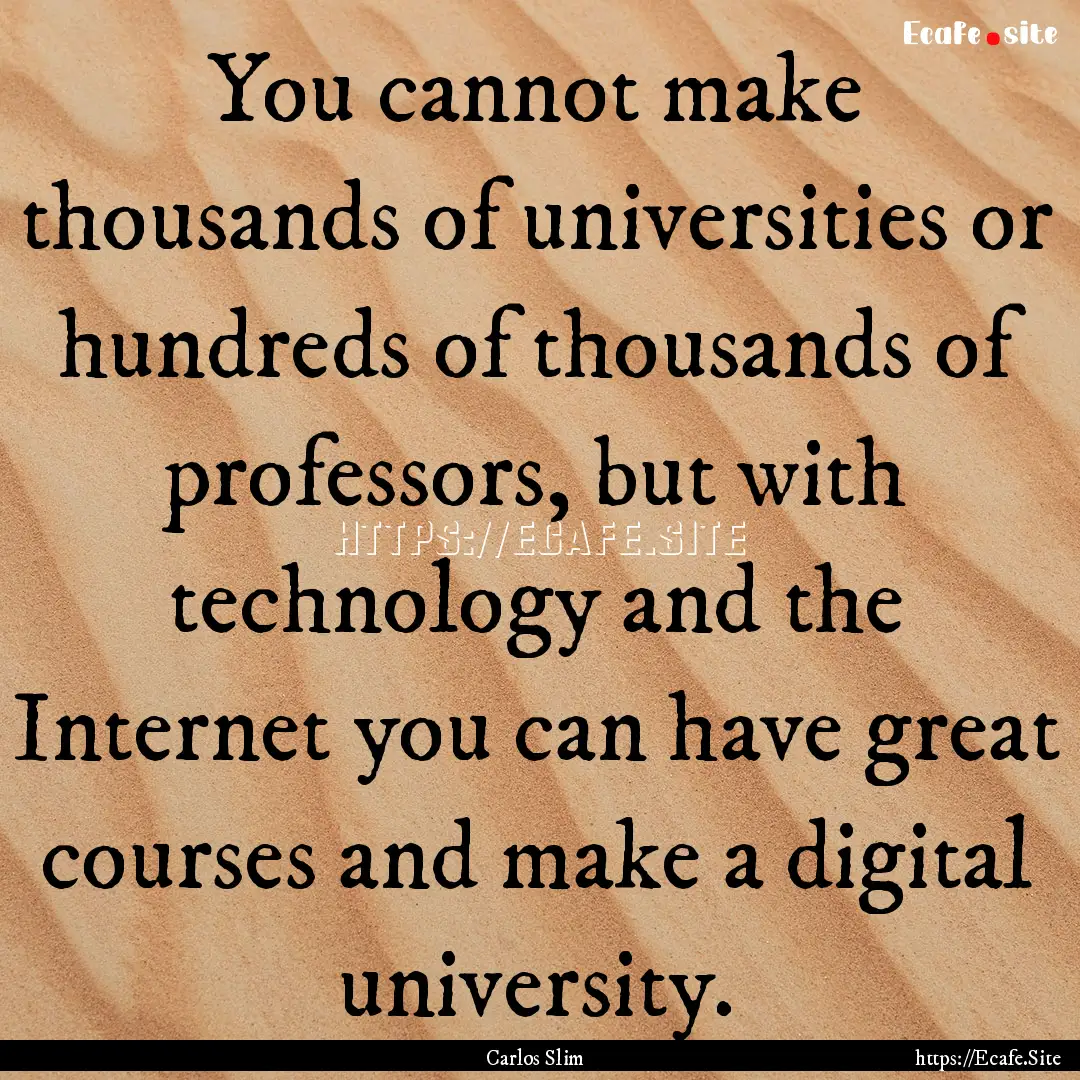 You cannot make thousands of universities.... : Quote by Carlos Slim