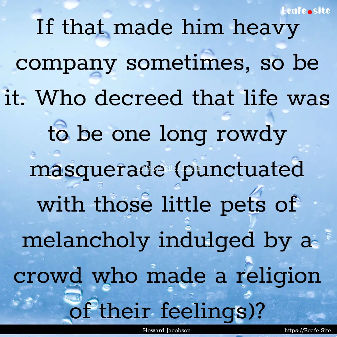 If that made him heavy company sometimes,.... : Quote by Howard Jacobson