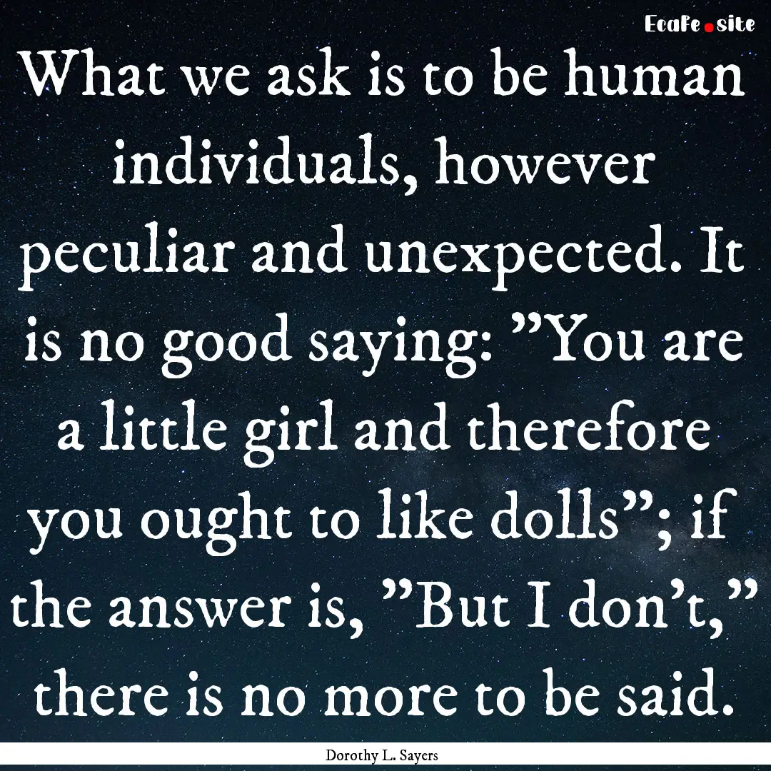 What we ask is to be human individuals, however.... : Quote by Dorothy L. Sayers