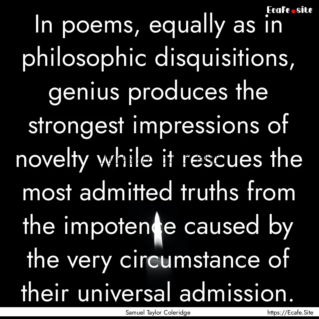 In poems, equally as in philosophic disquisitions,.... : Quote by Samuel Taylor Coleridge