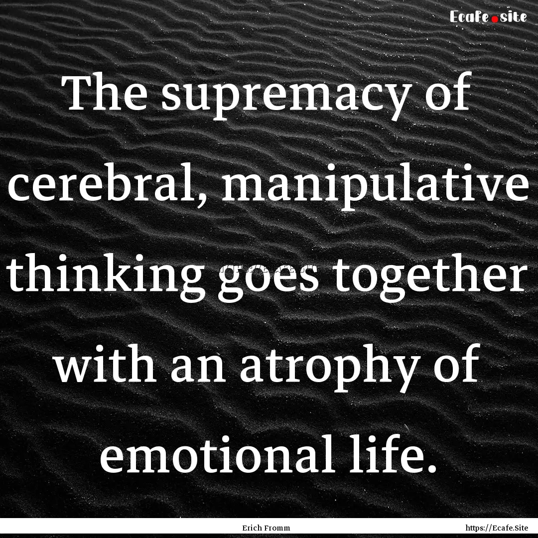 The supremacy of cerebral, manipulative thinking.... : Quote by Erich Fromm