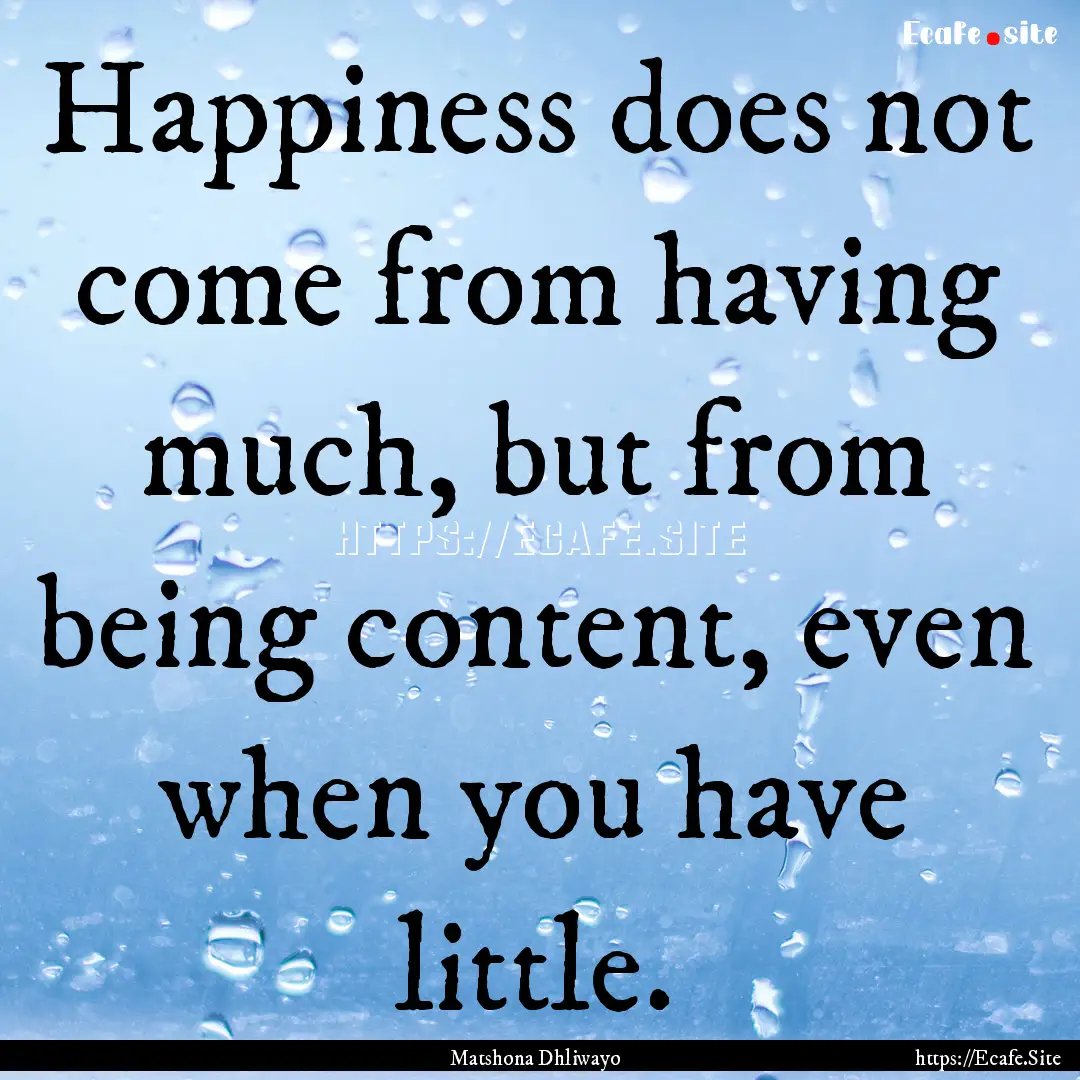 Happiness does not come from having much,.... : Quote by Matshona Dhliwayo