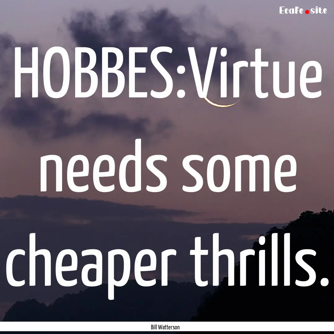 HOBBES:Virtue needs some cheaper thrills..... : Quote by Bill Watterson