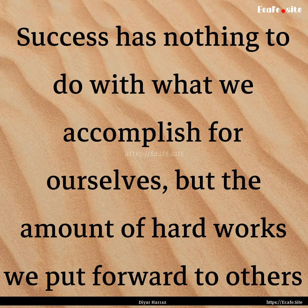 Success has nothing to do with what we accomplish.... : Quote by Diyar Harraz