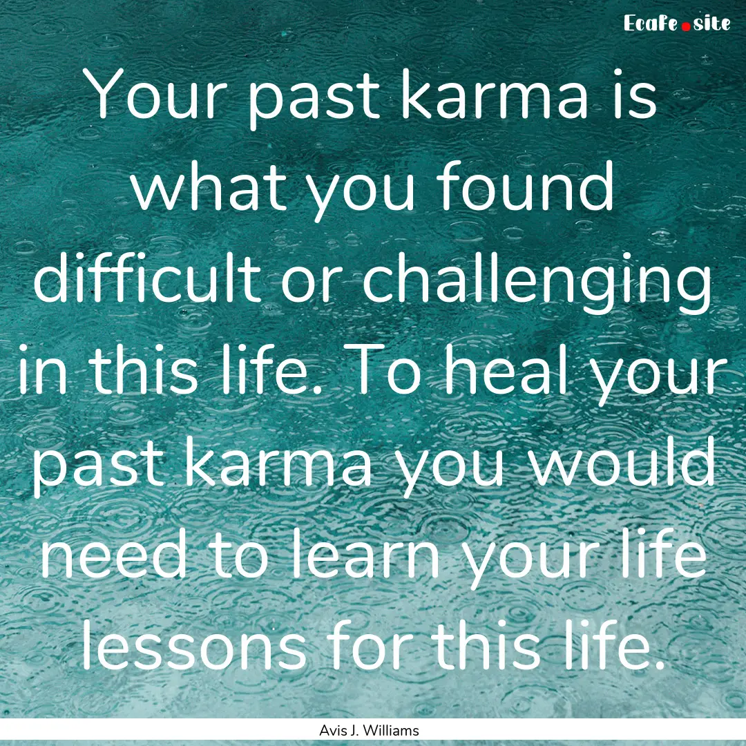 Your past karma is what you found difficult.... : Quote by Avis J. Williams