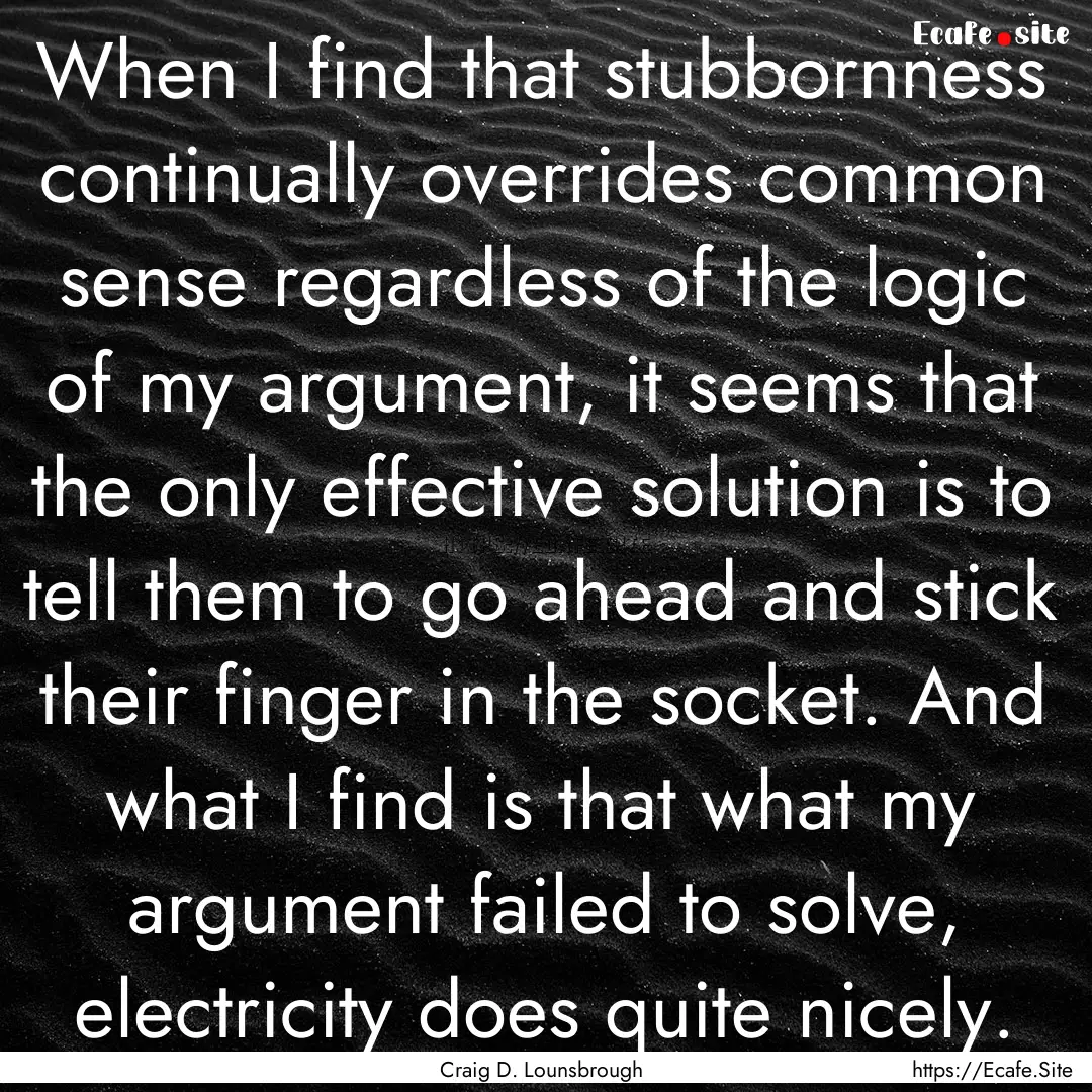 When I find that stubbornness continually.... : Quote by Craig D. Lounsbrough