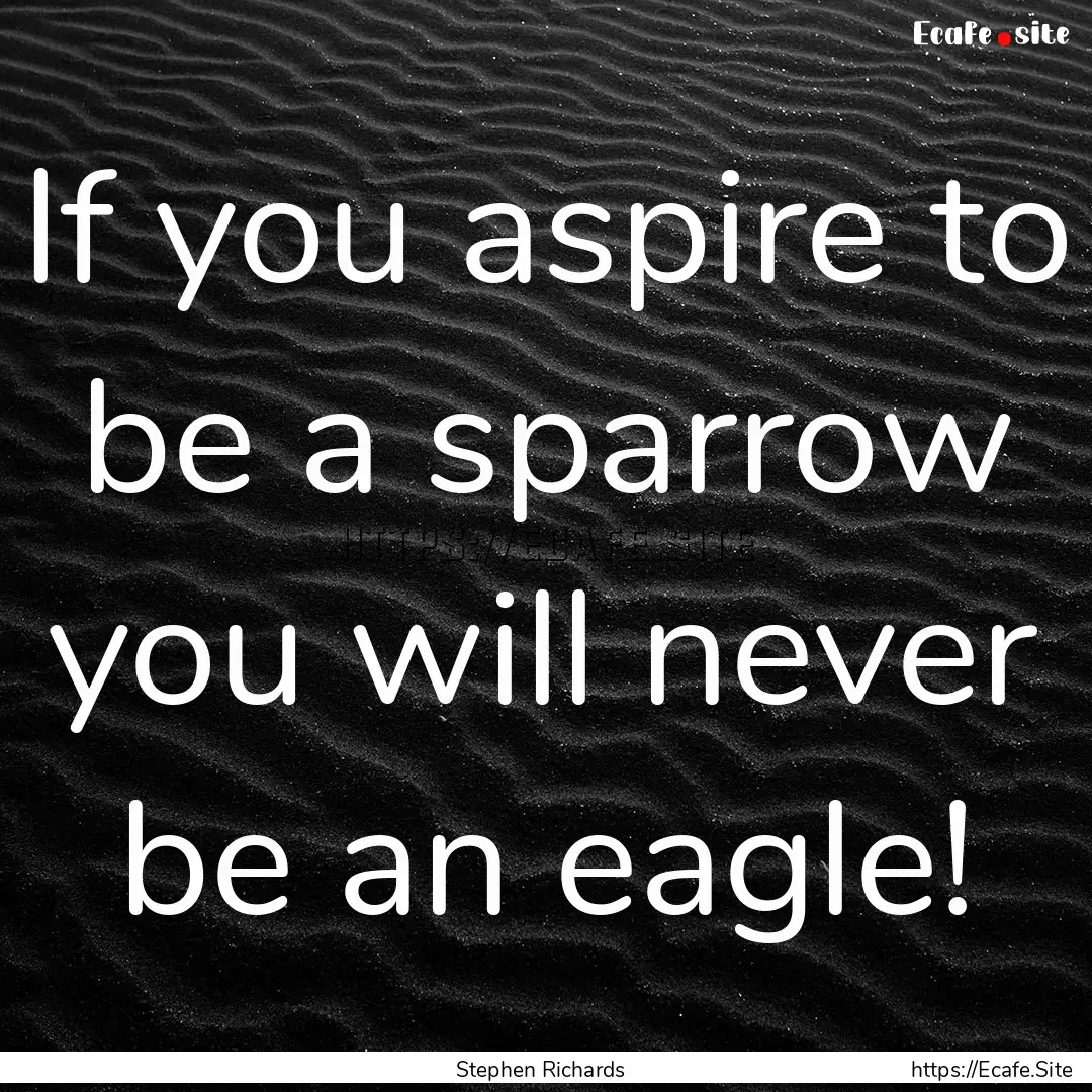 If you aspire to be a sparrow you will never.... : Quote by Stephen Richards