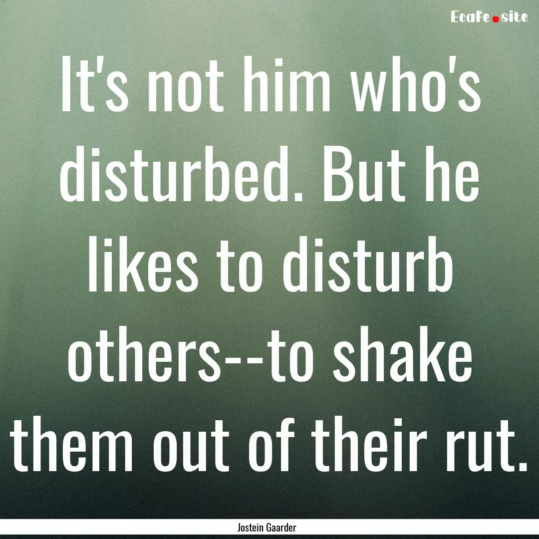 It's not him who's disturbed. But he likes.... : Quote by Jostein Gaarder