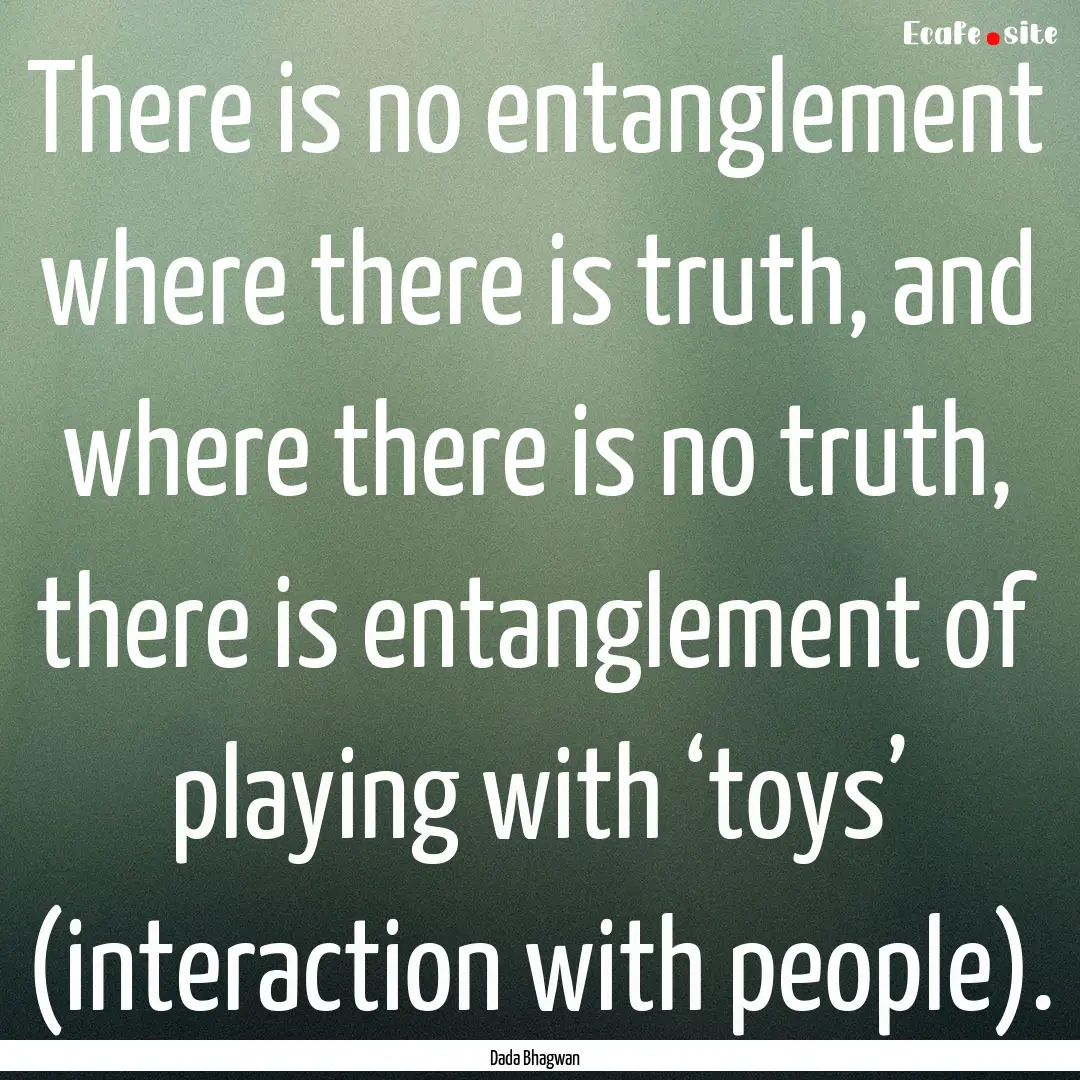 There is no entanglement where there is truth,.... : Quote by Dada Bhagwan