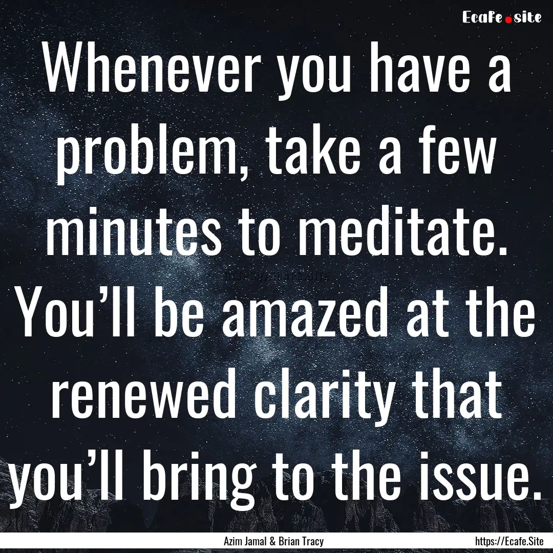 Whenever you have a problem, take a few minutes.... : Quote by Azim Jamal & Brian Tracy