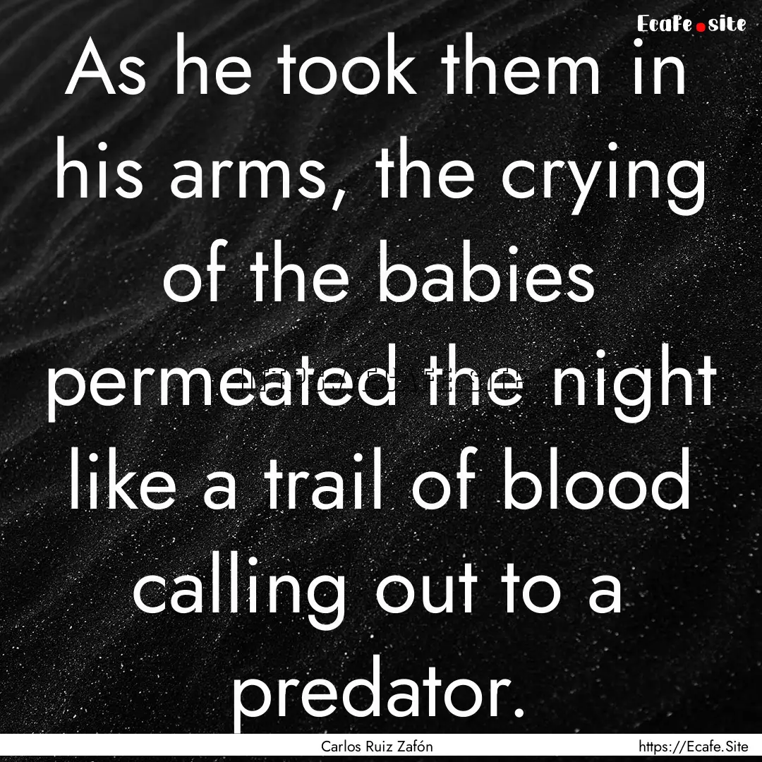 As he took them in his arms, the crying of.... : Quote by Carlos Ruiz Zafón