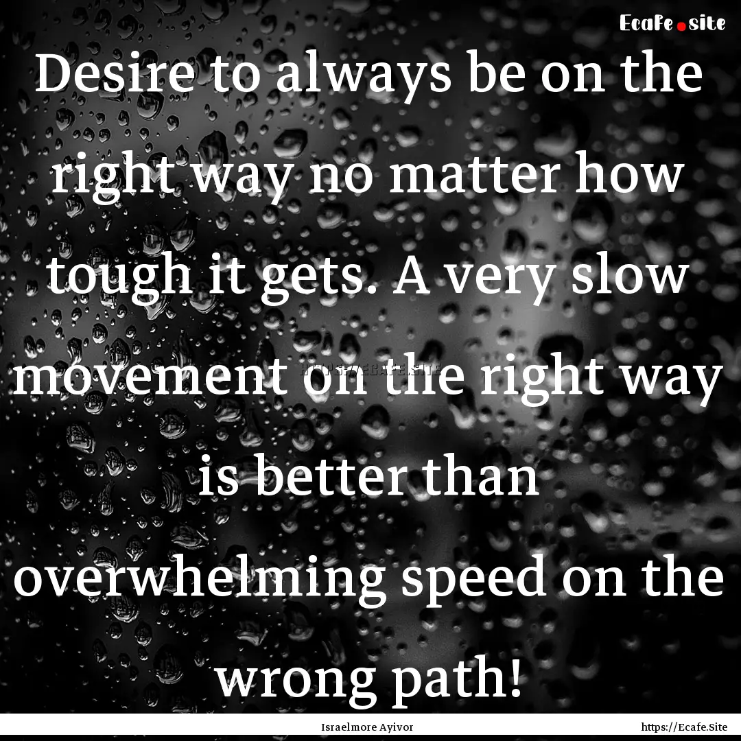 Desire to always be on the right way no matter.... : Quote by Israelmore Ayivor