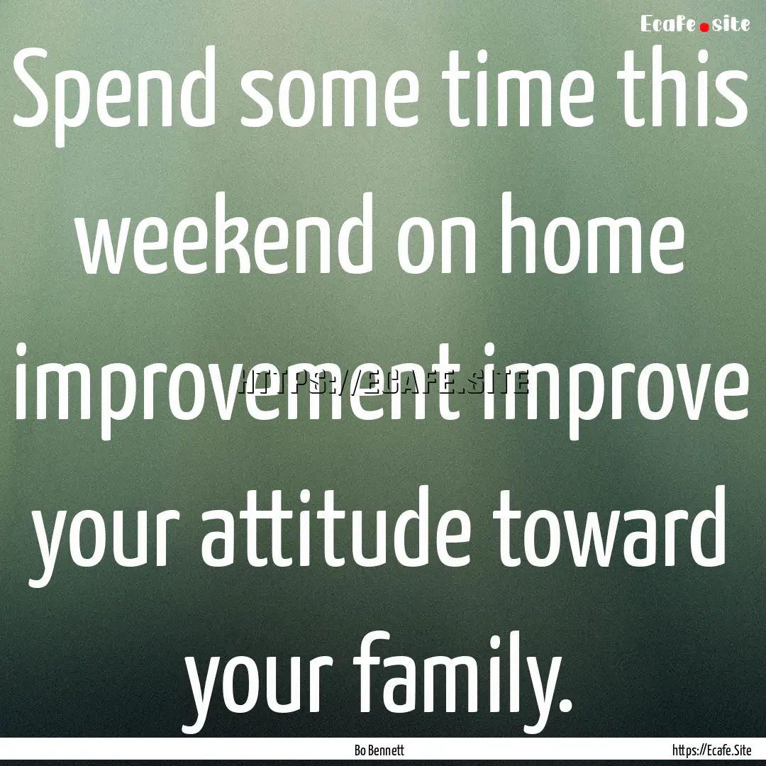 Spend some time this weekend on home improvement.... : Quote by Bo Bennett