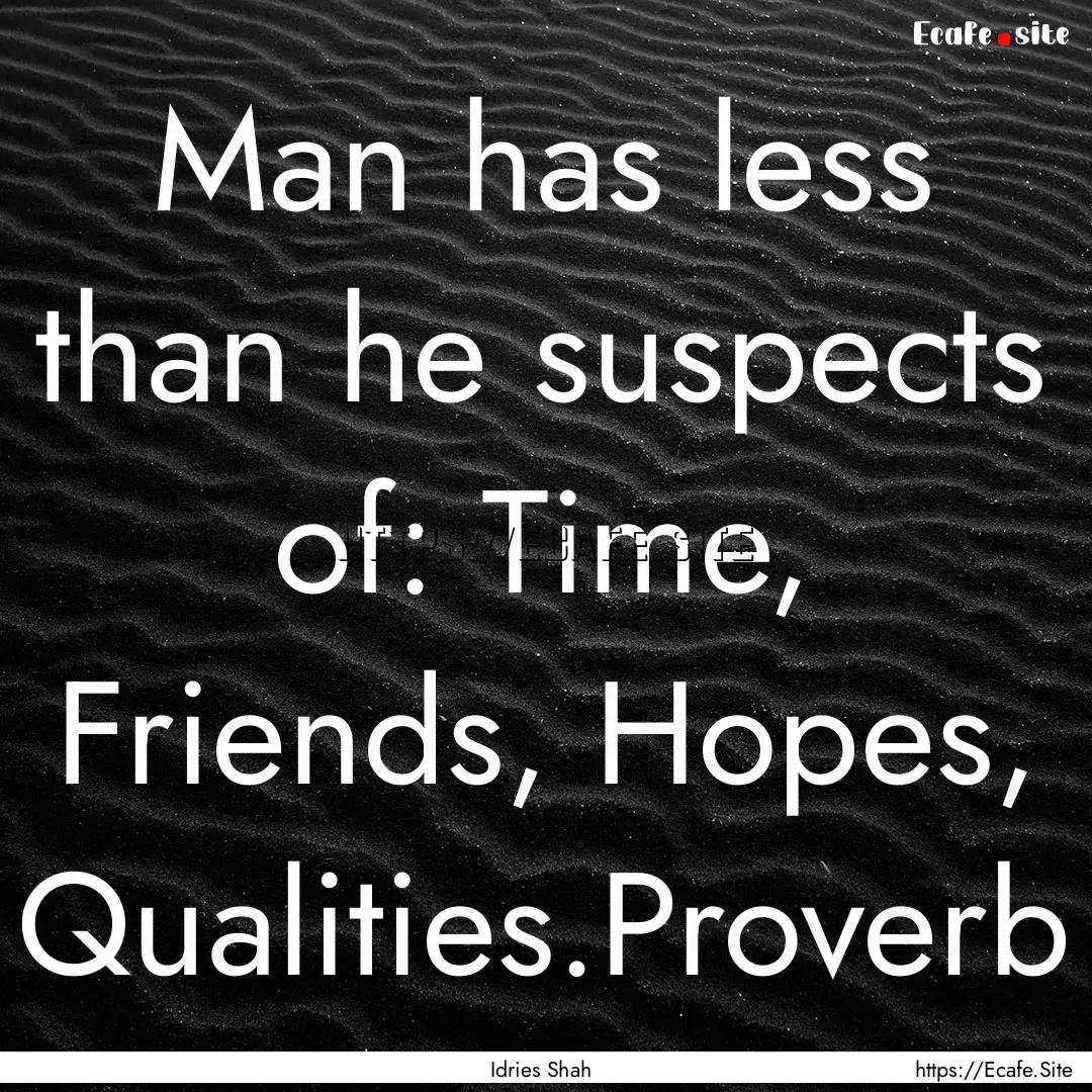 Man has less than he suspects of: Time, Friends,.... : Quote by Idries Shah