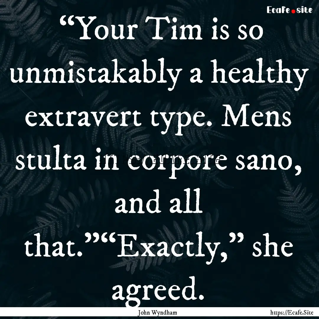  “Your Tim is so unmistakably a healthy.... : Quote by John Wyndham