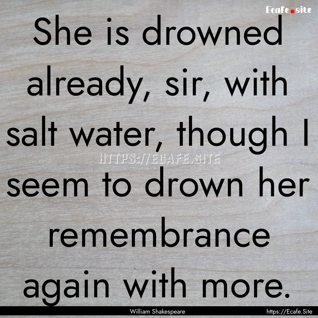 She is drowned already, sir, with salt water,.... : Quote by William Shakespeare