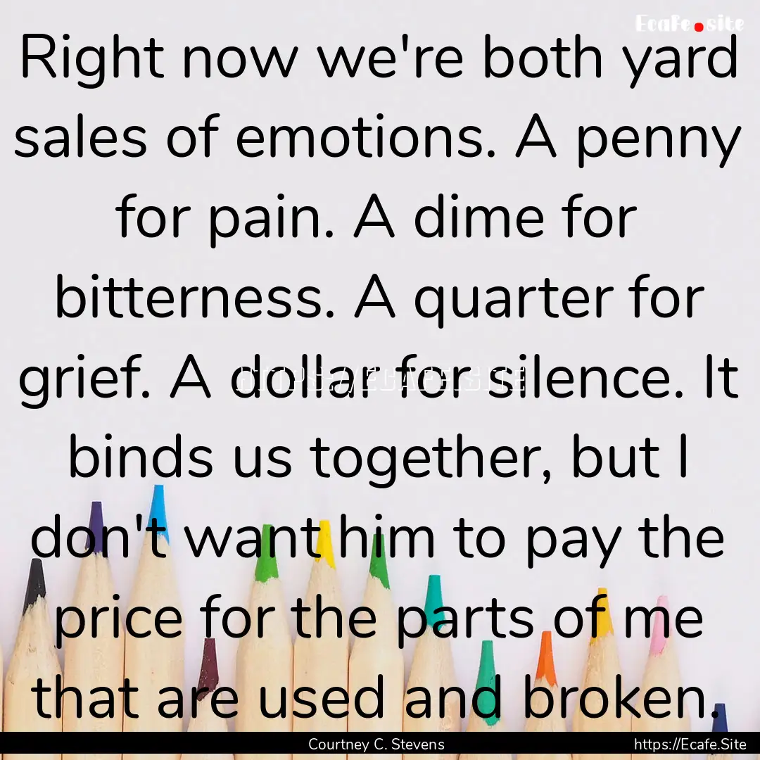 Right now we're both yard sales of emotions..... : Quote by Courtney C. Stevens