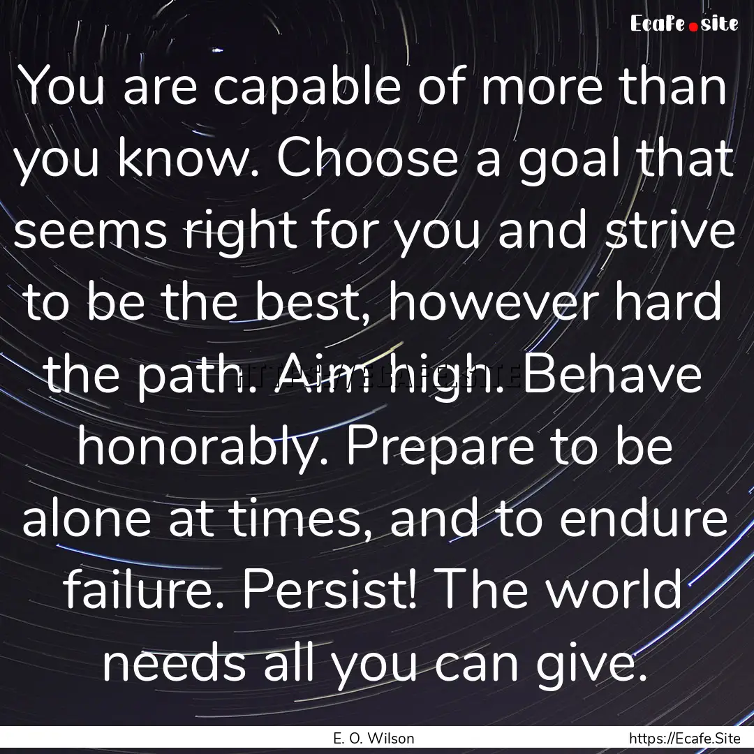 You are capable of more than you know. Choose.... : Quote by E. O. Wilson