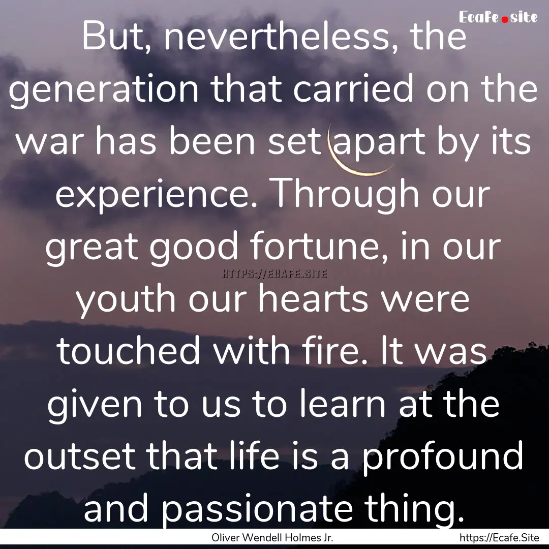 But, nevertheless, the generation that carried.... : Quote by Oliver Wendell Holmes Jr.